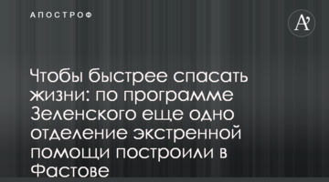Щоб швидше рятувати життя: за програмою Зеленського ще одне відділення екстреної допомоги збудували у Фастові