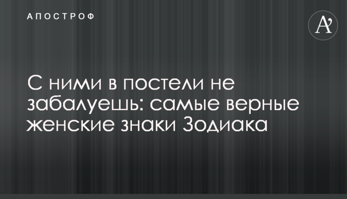 З ними в ліжку не побавишся: найвірніші жіночі знаки Зодіаку