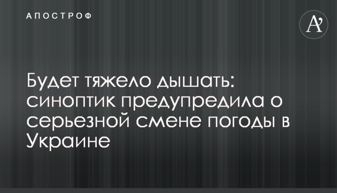 Буде важко дихати: синоптик попередила про серйозну зміну погоди в Україні