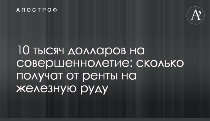 10 тысяч долларов на совершеннолетие: сколько получат от ренты на железную руду