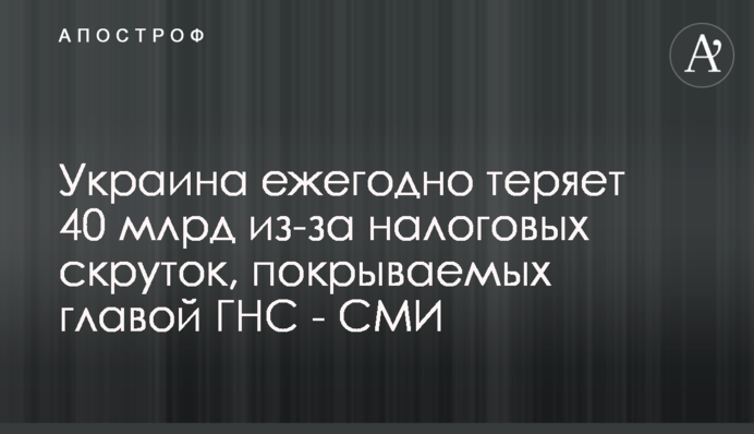 Украина ежегодно теряет 40 млрд из-за налоговых скруток, покрываемых главой ГНС - СМИ