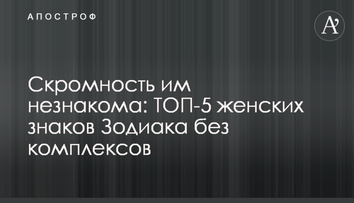 Скромность им незнакома: ТОП-5 женских знаков Зодиака без комплексов