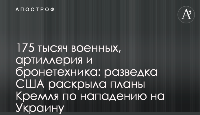 175 тысяч военных, артиллерия и бронетехника: разведка США раскрыла планы Кремля по нападению на Украину