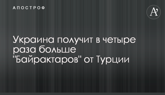 Украина получит в четыре раза больше "Байрактаров" от Турции