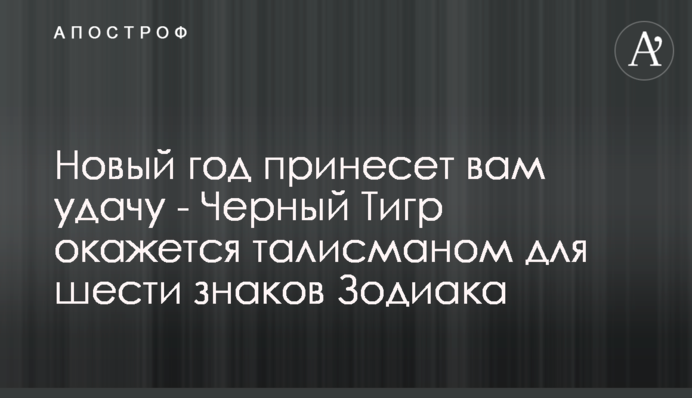 Новий рік принесе вам успіх - Чорний Тигр виявиться талісманом для шести знаків Зодіаку