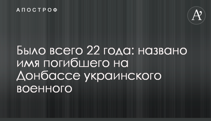 Було лише 22 роки: названо ім'я загиблого на Донбасі українського військового