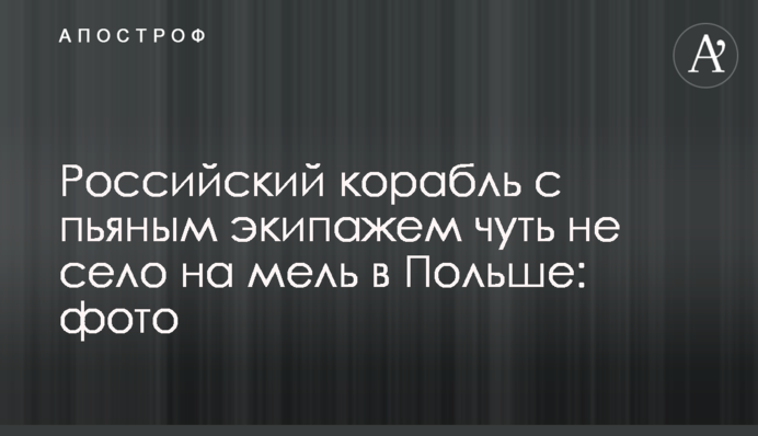 Російський корабель із нетверезим екіпажем мало не сів на мілину у Польщі: фото
