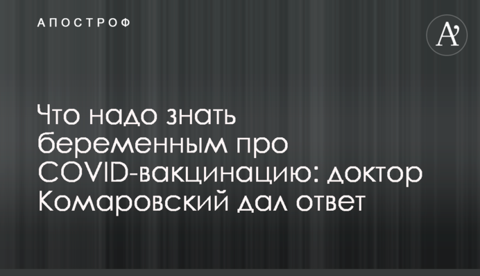Что надо знать беременным про COVID-вакцинацию: доктор Комаровский дал ответ
