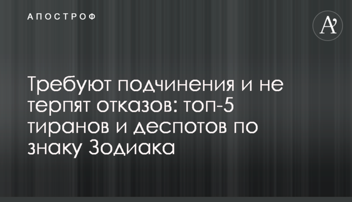 Вимагають підпорядкування та не терплять відмов: топ-5 тиранів та деспотів за знаком Зодіаку