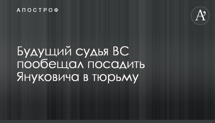 Майбутній суддя ВС пообіцяв посадити Януковича у в'язницю