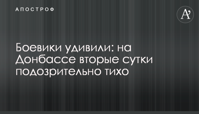 Бойовики здивували: на Донбасі другу добу підозріло тихо