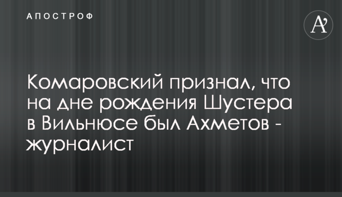 Комаровський визнав, що на дні народження Шустера у Вільнюсі був Ахметов - журналіст