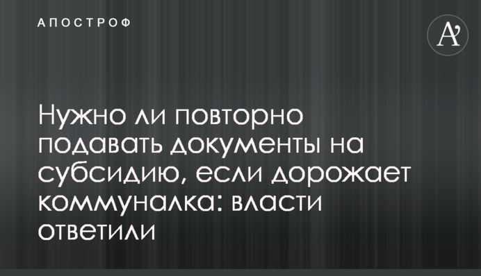 Нужно ли повторно подавать документы на субсидию, если дорожает коммуналка: власти ответили