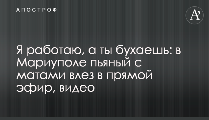 Я працюю, а ти бухаєш: у Маріуполі п'яний з матами вліз у прямий ефір, відео