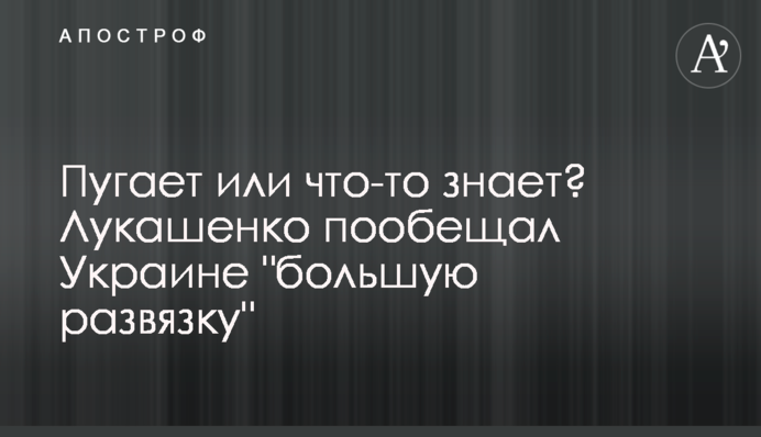 Пугает или что-то знает? Лукашенко пообещал Украине "большую развязку"