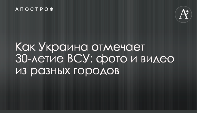Как Украина отмечает 30-летие ВСУ: фото и видео из разных городов
