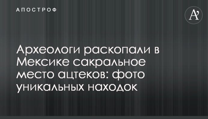 Археологи розкопали у Мексиці сакральне місце ацтеків: фото унікальних знахідок