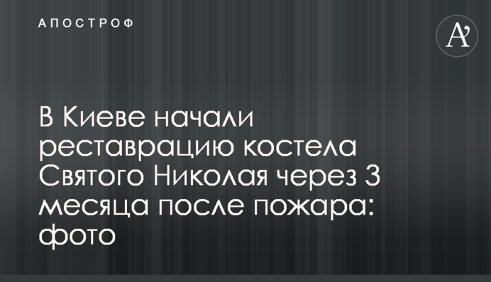 У Києві розпочали реставрацію костелу Святого Миколая за 3 місяці після пожежі: фото