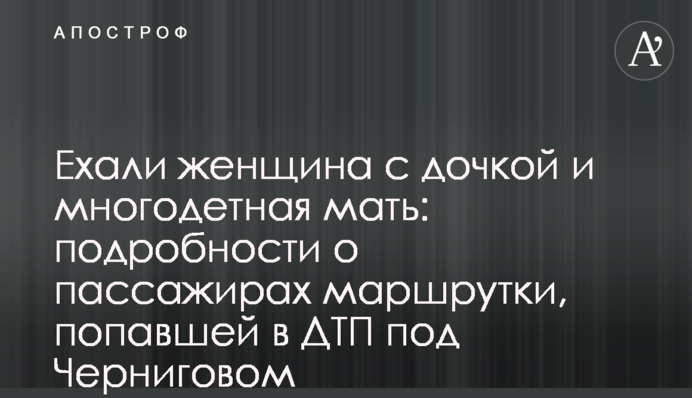 Їхали жінка з донькою та багатодітна мати: подробиці про пасажирів маршрутки, яка потрапила у ДТП під Черніговом