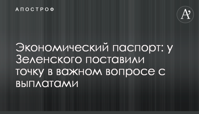 Экономический паспорт: у Зеленского поставили точку в важном вопросе с выплатами