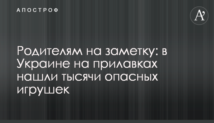 Батькам на замітку: в Україні на прилавках знайшли тисячі небезпечних іграшок