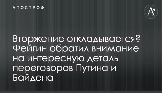 Вторжение откладывается? Фейгин обратил внимание на интересную деталь переговоров Путина и Байдена