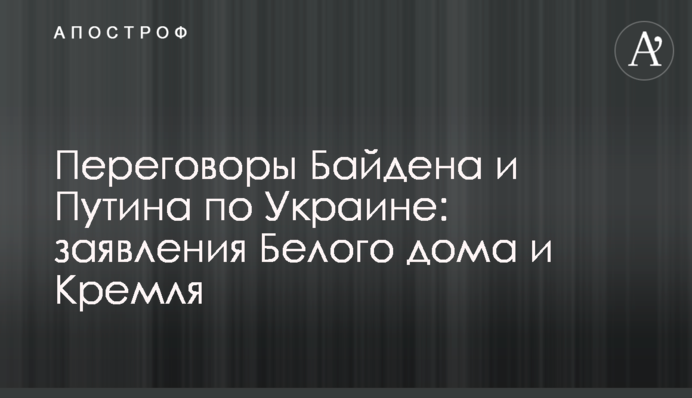 Biden and Putin's negotiations on Ukraine: statements by the White House and the Kremlin