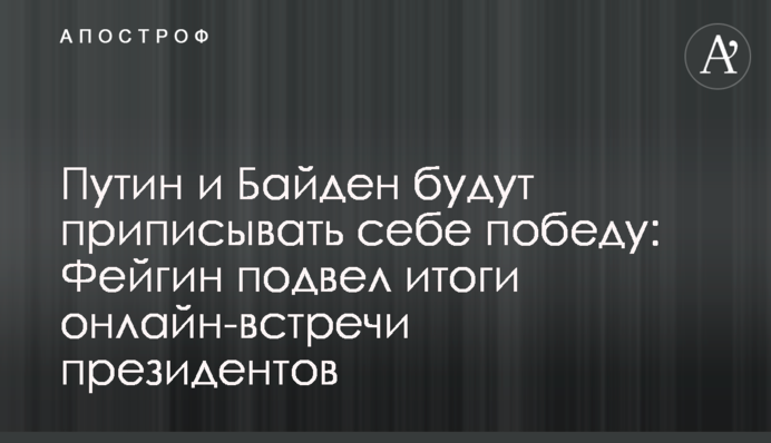 Путін і Байден приписуватимуть собі перемогу: Фейгін підбив підсумки онлайн-зустріч президентів