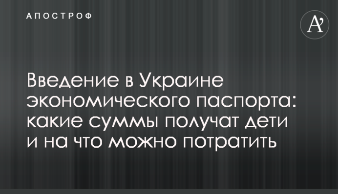 Введення в Україні економічного паспорта: які суми отримають діти та на що можна витратити