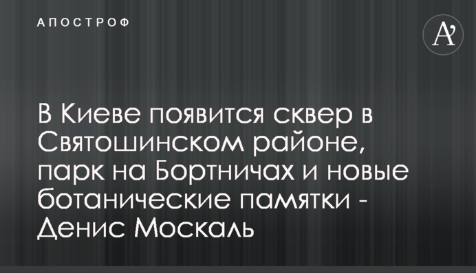 В Киеве появится сквер в Святошинском районе, парк на Бортничах и новые ботанические памятки - Денис Москаль