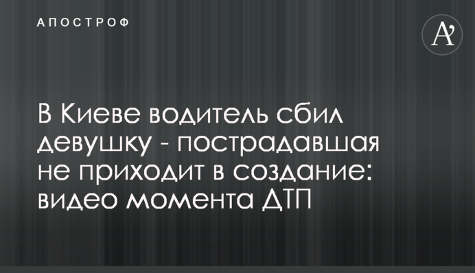 У Києві водій збив дівчину - постраждала не приходить до тями: відео моменту ДТП