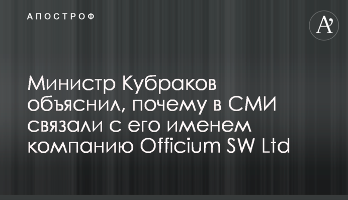 Міністр Кубраков пояснив, чому у ЗМІ пов'язали з його ім'ям компанію Officium SW Ltd