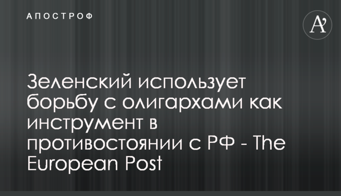 Зеленский использует борьбу с олигархами как инструмент в противостоянии с РФ - The European Post