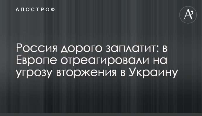 Россия дорого заплатит: в Европе отреагировали на угрозу вторжения в Украину
