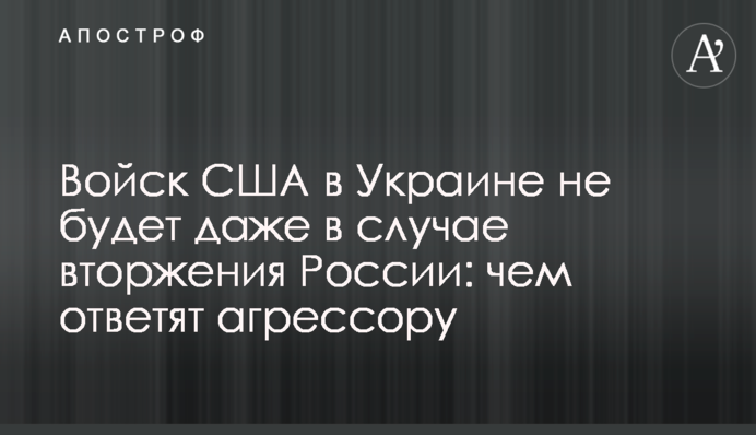 Військ США в Україні не буде навіть у разі вторгнення Росії: якою буде відповідь агресору