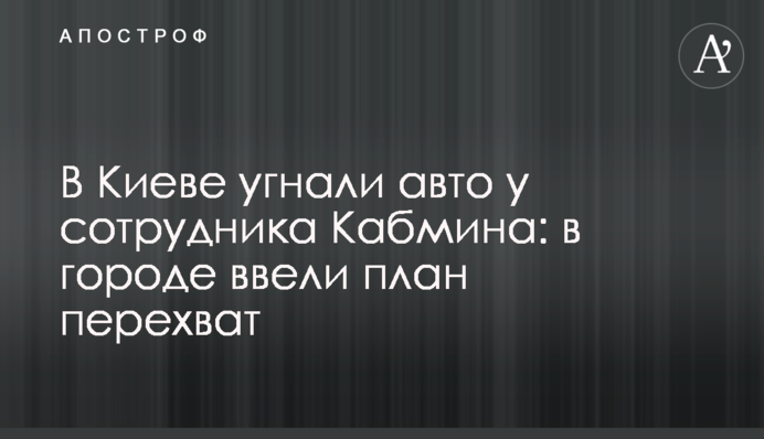 В Киеве угнали авто у сотрудника Кабмина: в городе ввели план перехват