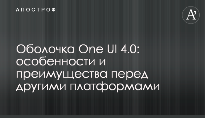 Оболонка One UI 4.0: особливості та переваги перед іншими платформами