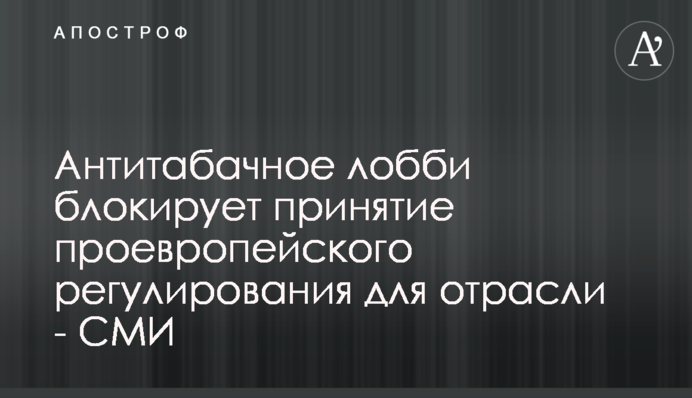 Антитабачное лобби блокирует принятие проевропейского регулирования для отрасли - СМИ