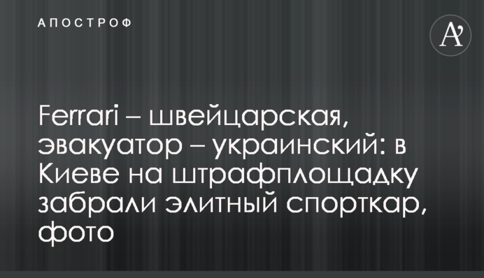 Ferrari – швейцарская, эвакуатор – украинский: в Киеве на штрафплощадку забрали элитный спорткар, фото