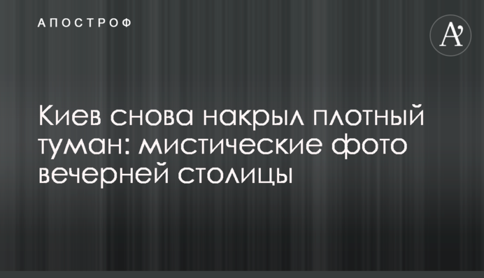Київ знову накрив щільний туман: містичні фото вечірньої столиці