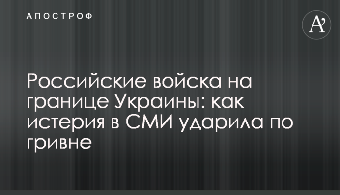 Российские войска на границе Украины: как истерия в СМИ ударила по гривне
