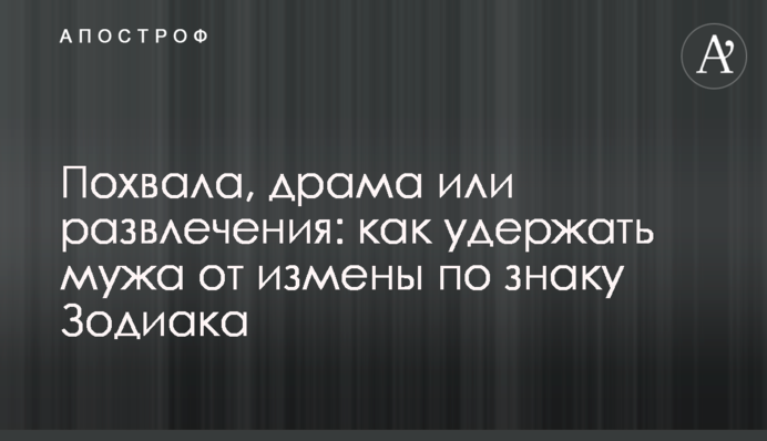 Похвала, драма чи розваги: як утримати чоловіка від зради за знаком Зодіаку