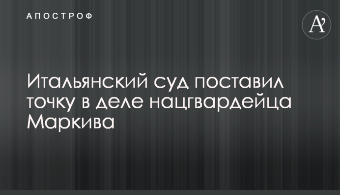 Італійський суд поставив крапку у справі нацгвардійця Марківа