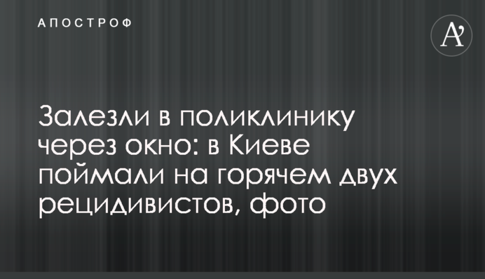 Залезли в поликлинику через окно: в Киеве поймали на горячем двух рецидивистов, фото