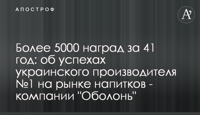 Понад 5000 нагород за 41 рік: про успіхи українського виробника №1 на ринку напоїв - компанію 