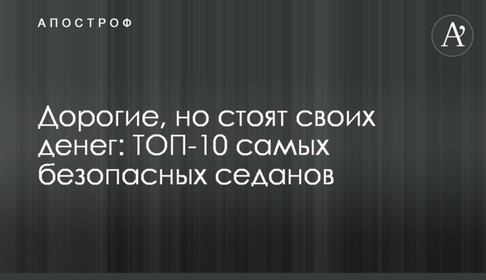 Дорогие, но стоят своих денег: ТОП-10 самых безопасных седанов
