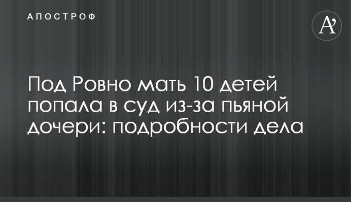 Під Рівним мати 10 дітей потрапила до суду через п'яну дочку: подробиці справи