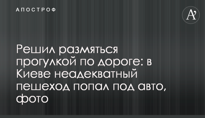 Решил размяться прогулкой по дороге: в Киеве неадекватный пешеход попал под авто, фото