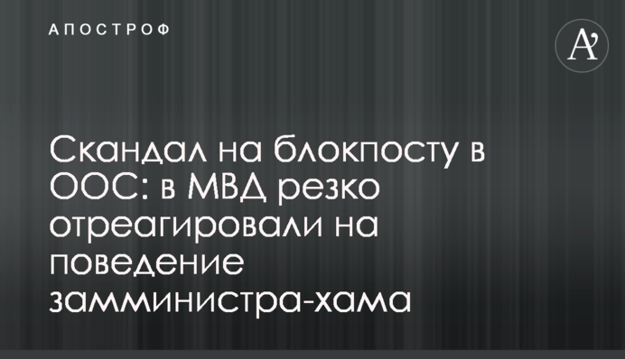 Скандал на блокпосту в ООС: в МВД резко отреагировали на поведение замминистра-хама
