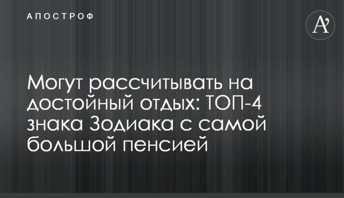 Можуть розраховувати на гідний відпочинок: ТОП-4 знаки Зодіаку з найбільшою пенсією